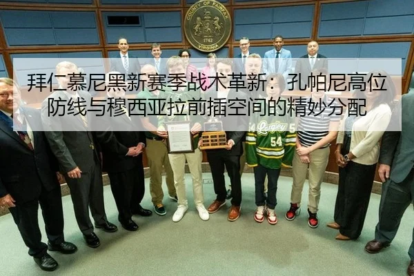 拜仁慕尼黑新赛季战术革新：孔帕尼高位防线与穆西亚拉前插空间的精妙分配