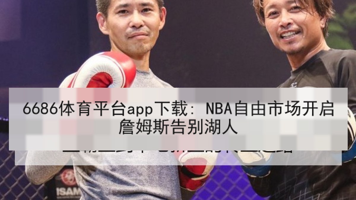 6686体育平台app下载: NBA自由市场开启詹姆斯告别湖人