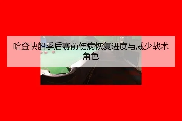 哈登快船季后赛前伤病恢复进度与威少战术角色