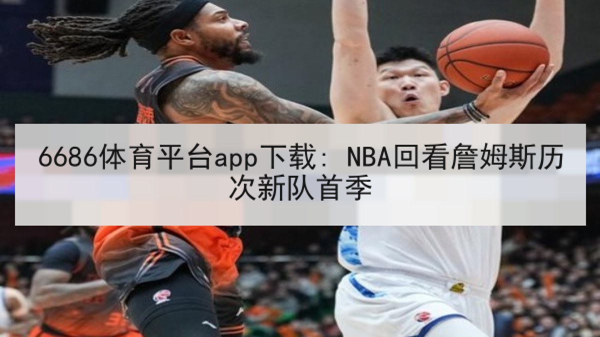 6686体育平台app下载: NBA回看詹姆斯历次新队首季
