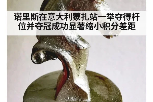 诺里斯在意大利蒙扎站一举夺得杆位并夺冠成功显著缩小积分差距