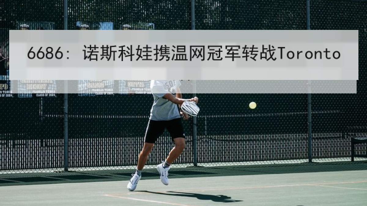 6686: 诺斯科娃携温网冠军转战Toronto 6686: 诺斯科娃携温网冠军转战Toronto
