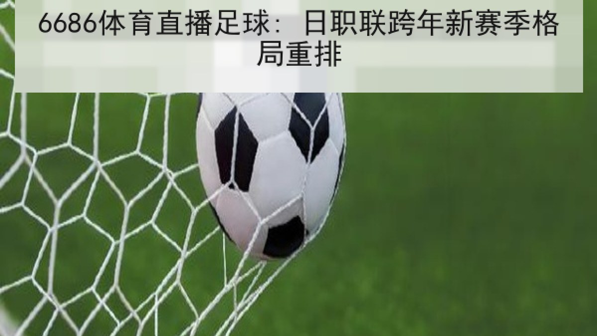 6686体育直播足球: 日职联跨年新赛季格局重排
