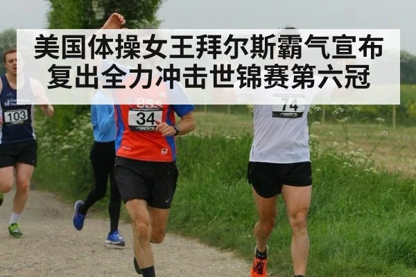 美国体操女王拜尔斯霸气宣布复出全力冲击世锦赛第六冠