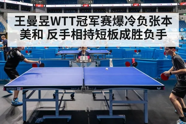 王曼昱WTT冠军赛爆冷负张本美和 反手相持短板成胜负手